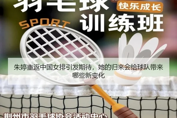 朱婷重返中国女排引发期待，她的归来会给球队带来哪些新变化