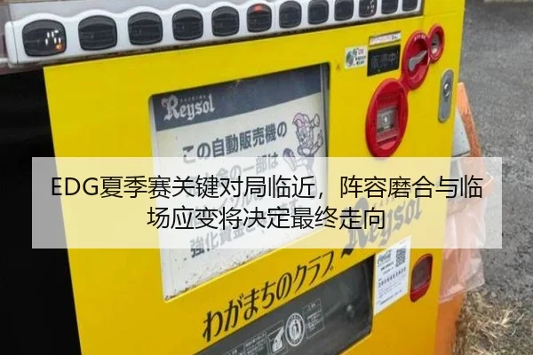 EDG夏季赛关键对局临近，阵容磨合与临场应变将决定最终走向（kaiyun）
